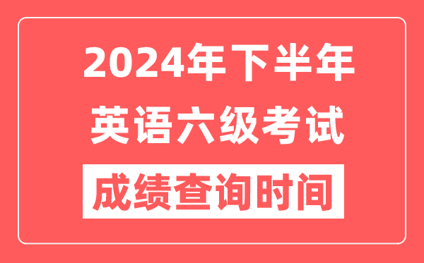 2024年下半年英語(yǔ)六級(jí)成績(jī)查詢時(shí)間,CET6成績(jī)公布時(shí)間