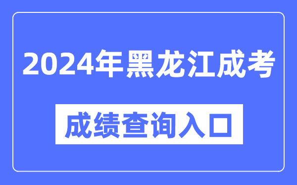 2024年黑龍江成考成績(jī)查詢?nèi)肟诰W(wǎng)址（https://www.lzk.hl.cn/）