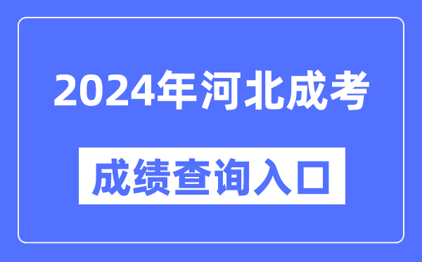 2024年河北成考成績查詢?nèi)肟诰W(wǎng)址（http://www.hebeea.edu.cn/）