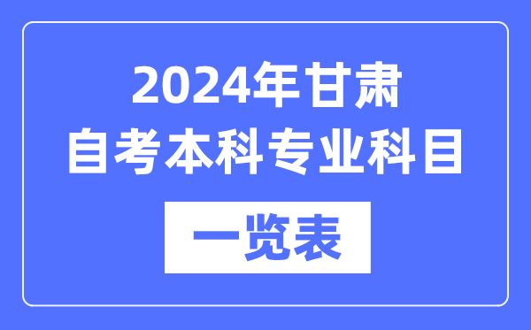 2024年甘肅自考本科專業(yè)科目一覽表,甘肅自考本科有哪些學校和專業(yè)