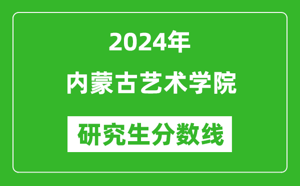 2024年內(nèi)蒙古藝術(shù)學(xué)院研究生分?jǐn)?shù)線一覽表（含2023年歷年）