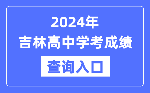 2024年吉林高中學(xué)考成績查詢?nèi)肟诰W(wǎng)址,高中會考成績怎么查