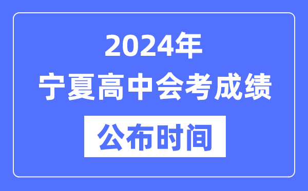 2024年寧夏會(huì)考成績(jī)公布時(shí)間,寧夏會(huì)考成績(jī)什么時(shí)候出來？