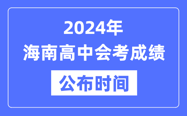 2024年海南會(huì)考成績(jī)公布時(shí)間,海南會(huì)考成績(jī)什么時(shí)候出來？