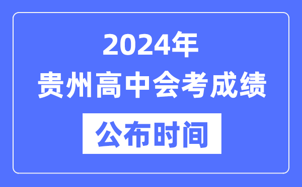 2024年貴州會(huì)考成績(jī)公布時(shí)間,貴州會(huì)考成績(jī)什么時(shí)候出來(lái)？