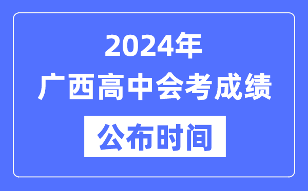 2024年廣西會(huì)考成績(jī)公布時(shí)間,廣西會(huì)考成績(jī)什么時(shí)候出來(lái)？