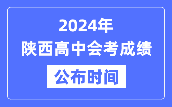 2024年陜西會(huì)考成績公布時(shí)間,陜西會(huì)考成績什么時(shí)候出來？