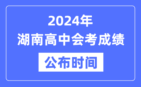 2024年湖南會(huì)考成績公布時(shí)間,湖南會(huì)考成績什么時(shí)候出來？