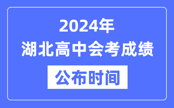 2024年湖北會考成績公布時間,湖北會考成績什么時候出來？