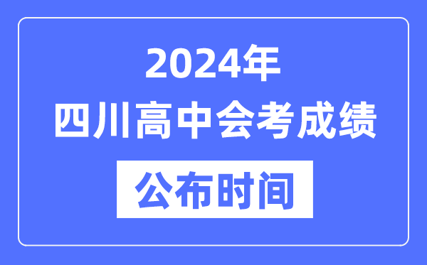 2024年四川會考成績公布時間,四川會考成績什么時候出來？