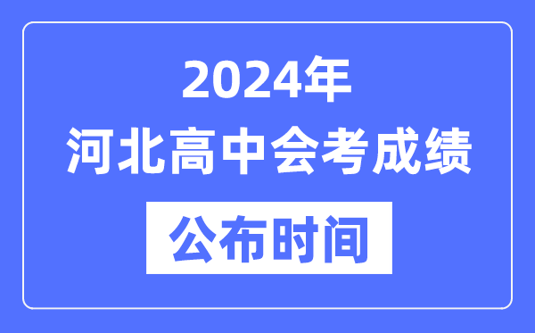 2024年河北會(huì)考成績(jī)公布時(shí)間,河北會(huì)考成績(jī)什么時(shí)候出來(lái)？