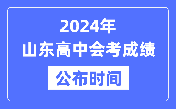 2024年山東會考成績公布時間,山東會考成績什么時候出來？