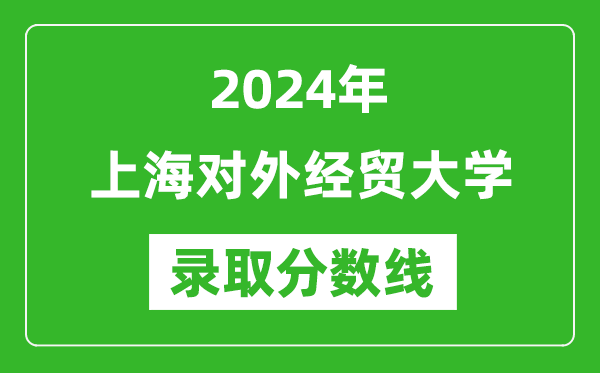 上海對外經(jīng)貿(mào)大學(xué)錄取分?jǐn)?shù)線2024年是多少分(附各省錄取最低分)