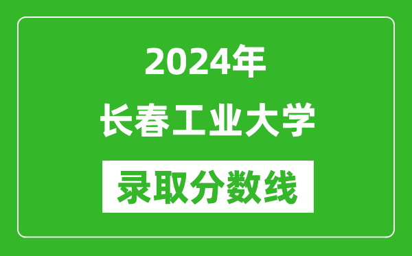 長(zhǎng)春工業(yè)大學(xué)錄取分?jǐn)?shù)線2024年是多少分(附各省錄取最低分)