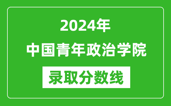 中國青年政治學(xué)院錄取分?jǐn)?shù)線2024年是多少分(附各省錄取最低分)