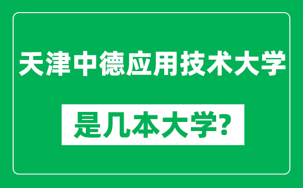 天津中德應(yīng)用技術(shù)大學(xué)是幾本大學(xué),天津中德應(yīng)用技術(shù)大學(xué)是一本還是二本？