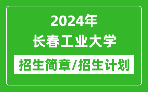 2024年長(zhǎng)春工業(yè)大學(xué)研究生招生簡(jiǎn)章及各專業(yè)招生計(jì)劃人數(shù)