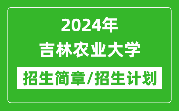 2024年吉林農(nóng)業(yè)大學(xué)研究生招生簡(jiǎn)章及各專業(yè)招生計(jì)劃人數(shù)