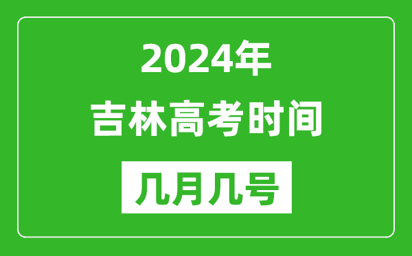 2024年吉林高考時間是幾月幾號,具體各科目時間安排表