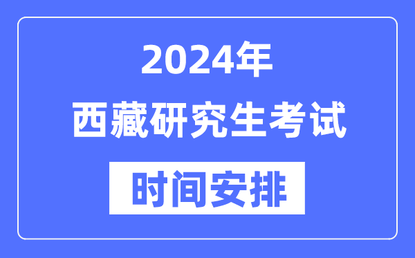 2024年西藏研究生考試時間安排,西藏考研時間一覽表