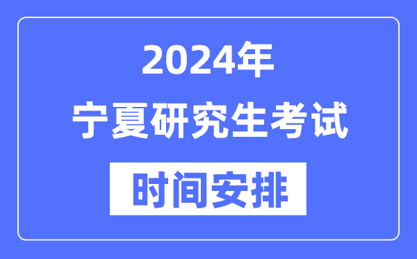 2024年寧夏研究生考試時間安排,寧夏考研時間一覽表