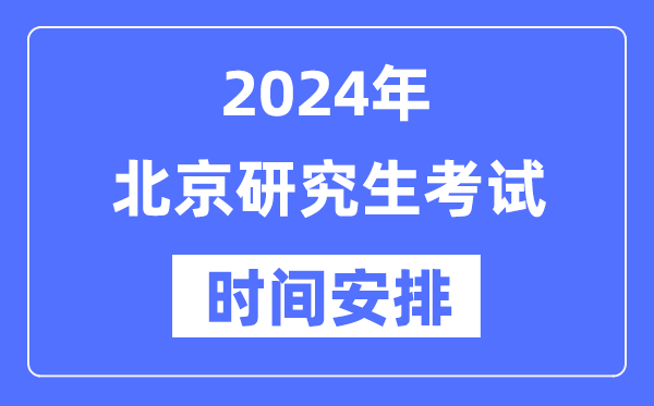 2024年北京研究生考試時間安排,北京考研時間一覽表