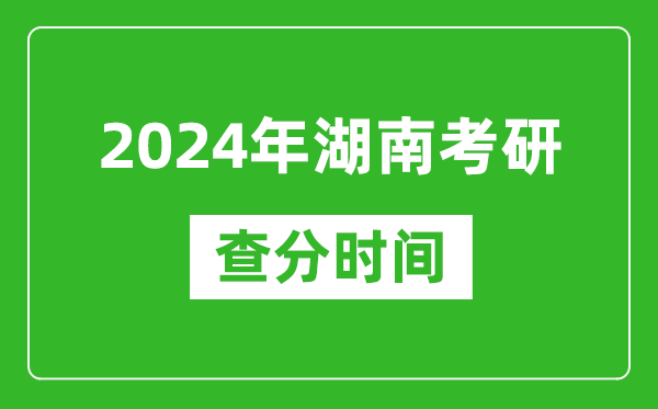 2024年湖南省考研查分時(shí)間,湖南考研成績(jī)什么時(shí)候公布？