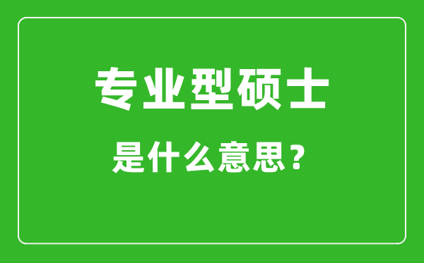 專業(yè)型碩士是什么意思,專碩和學碩有什么區(qū)別