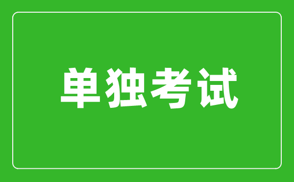 單獨(dú)考試是什么意思,單獨(dú)考試研究生是什么？