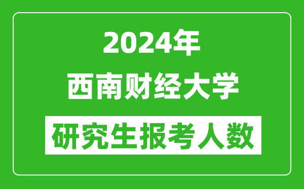 2024年西南財(cái)經(jīng)大學(xué)研究生報(bào)考人數(shù)