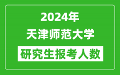 2024年天津師范大學(xué)研究生報考人數(shù)