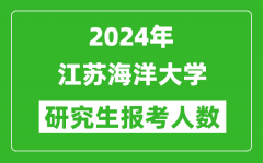 2024年江蘇海洋大學(xué)研究生報考人數(shù)