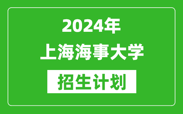 2024年上海海事大學藝考招生計劃及各專業(yè)招生人數(shù)