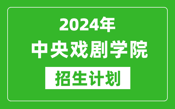 2024年中央戲劇學院藝考招生計劃,藝術類各專業(yè)招生人數