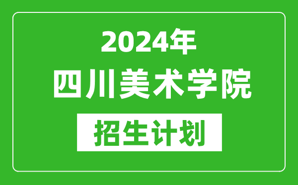 2024年四川美術(shù)學(xué)院藝考招生計劃,藝術(shù)類各專業(yè)招生人數(shù)