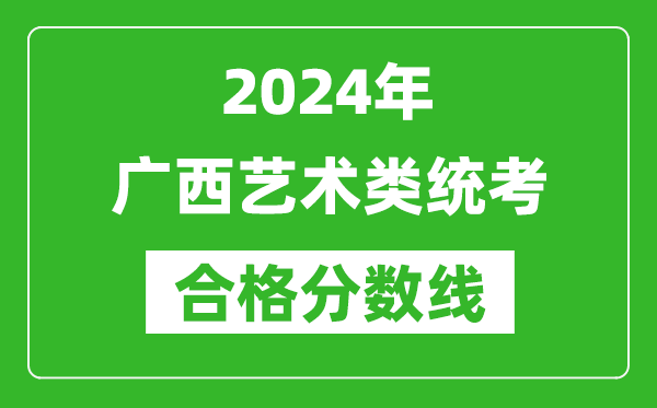 2024年廣西藝術(shù)類統(tǒng)考合格分數(shù)線（含歷年藝考成績合格線）