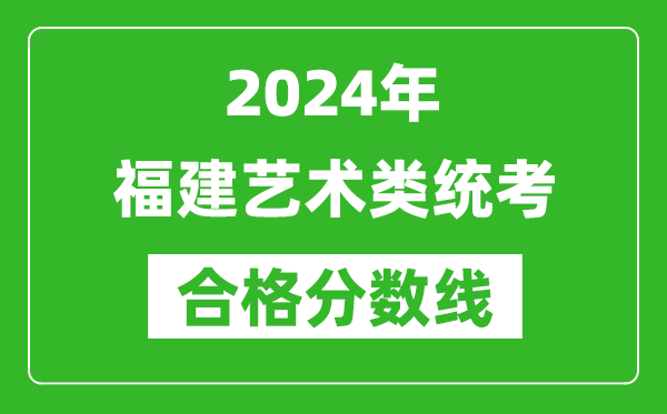 2024年福建藝術(shù)類統(tǒng)考合格分?jǐn)?shù)線（含歷年藝考成績(jī)合格線）