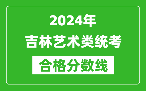 2024年吉林藝術(shù)類統(tǒng)考合格分?jǐn)?shù)線（含歷年藝考成績(jī)合格線）