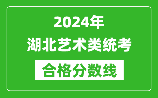 2024年湖北藝術(shù)類統(tǒng)考合格分?jǐn)?shù)線（含歷年藝考成績(jī)合格線）