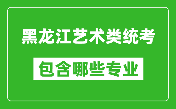 黑龍江藝術類統(tǒng)考包含哪些專業(yè)？