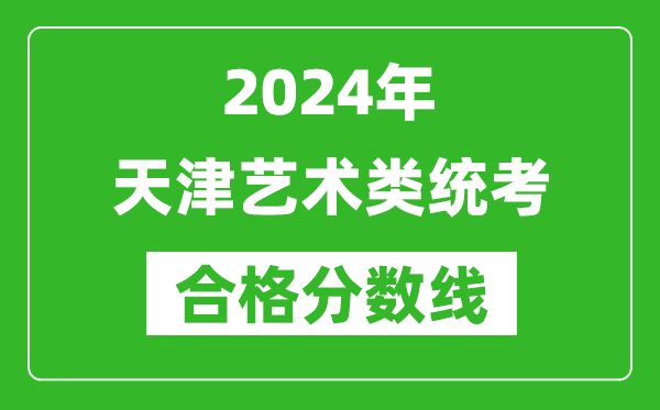 2024年天津藝術(shù)類統(tǒng)考合格分?jǐn)?shù)線（含歷年藝考成績合格線）