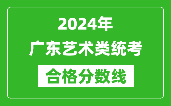 2024年廣東藝術(shù)類統(tǒng)考合格分?jǐn)?shù)線（含歷年藝考成績合格線）