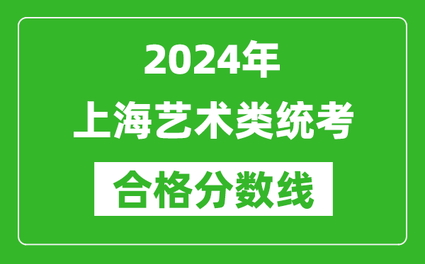 2024年上海藝術(shù)類(lèi)統(tǒng)考合格分?jǐn)?shù)線(xiàn)（含歷年藝考成績(jī)合格線(xiàn)）