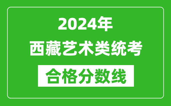 2024年西藏藝術(shù)類(lèi)統(tǒng)考合格分?jǐn)?shù)線（含歷年藝考成績(jī)合格線）