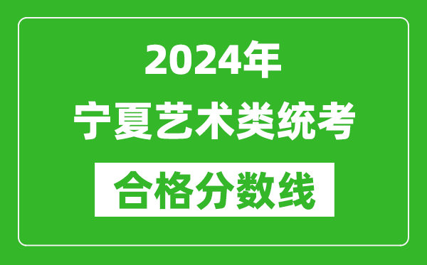 2024年寧夏藝術(shù)類(lèi)統(tǒng)考合格分?jǐn)?shù)線（含歷年藝考成績(jī)合格線）