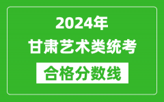 2024年甘肅藝術類統(tǒng)考合格分數(shù)線（含歷年藝考成績合格線）