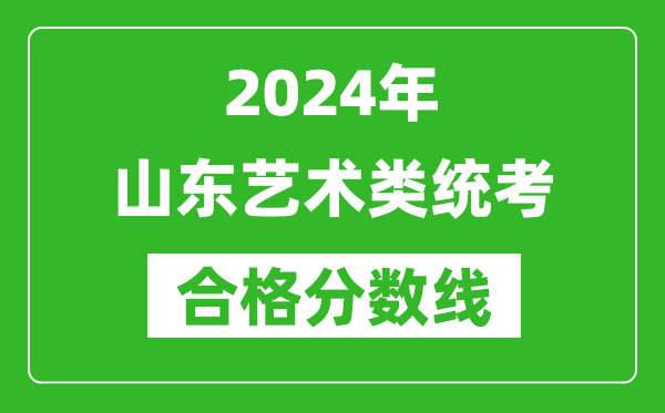 2024年山東藝術(shù)類統(tǒng)考合格分?jǐn)?shù)線（含歷年藝考成績合格線）