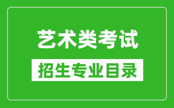 藝術(shù)統(tǒng)考包含哪些專(zhuān)業(yè)_藝術(shù)類(lèi)考試招生專(zhuān)業(yè)目錄