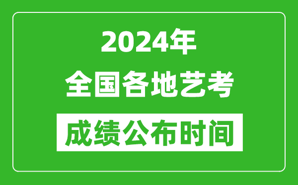 2024年全國各地藝考成績公布時(shí)間一覽表