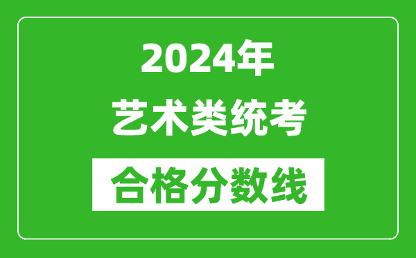 2024年藝術類統(tǒng)考合格分數(shù)線匯總表（含歷年藝考成績合格線）